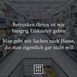 Betrunken-flirten-ist-wie-hungrig-Einkaufen-gehen-man-geht-mit-Sachen-nach-Hause-die-man-eigen...jpg