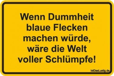 Wenn Dummheit blaue Flecken machen würde, wäre die Welt voller Schlümpfe! _..... -  # Check mo...jpg